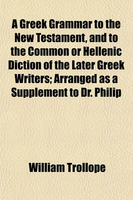 Book cover for A Greek Grammar to the New Testament, and to the Common or Hellenic Diction of the Later Greek Writers; Arranged as a Supplement to Dr. Philip