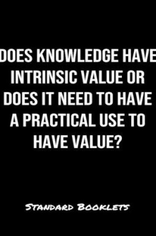 Cover of Does Knowledge Have Intrinsic Value Or Does It Need To Have A Practical Use To Have Value?