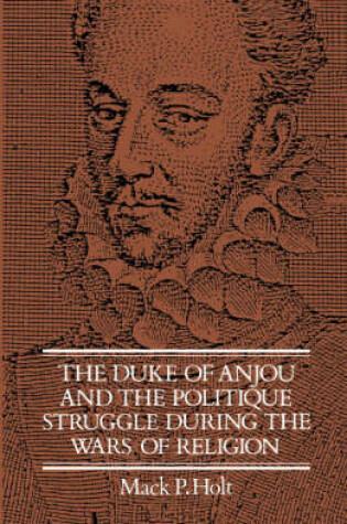 Cover of The Duke of Anjou and the Politique Struggle during the Wars of Religion