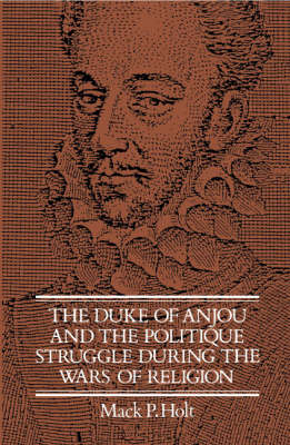 Book cover for The Duke of Anjou and the Politique Struggle during the Wars of Religion
