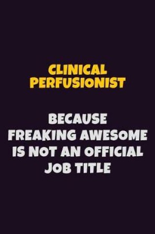 Cover of Clinical Perfusionist Because Freaking Awesome is not An Official Job Title