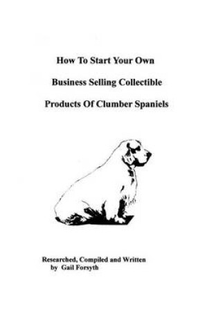 Cover of How To Start Your Own Business Selling Collectible Products Of Clumber Spaniels