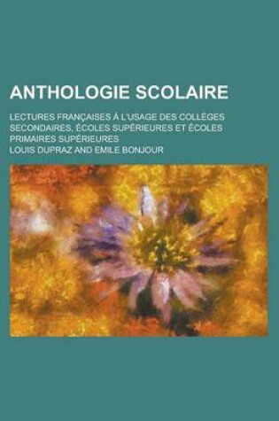 Cover of Anthologie Scolaire; Lectures Francaises A L'Usage Des Colleges Secondaires, Ecoles Superieures Et Ecoles Primaires Superieures