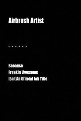Book cover for Airbrush Artist Because Freakin' Awesome Isn't an Official Job Title
