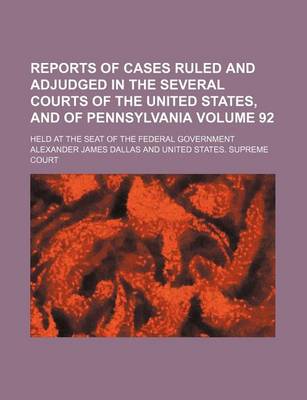 Book cover for Reports of Cases Ruled and Adjudged in the Several Courts of the United States, and of Pennsylvania Volume 92; Held at the Seat of the Federal Government