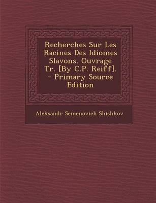 Book cover for Recherches Sur Les Racines Des Idiomes Slavons. Ouvrage Tr. [By C.P. Reiff]. - Primary Source Edition