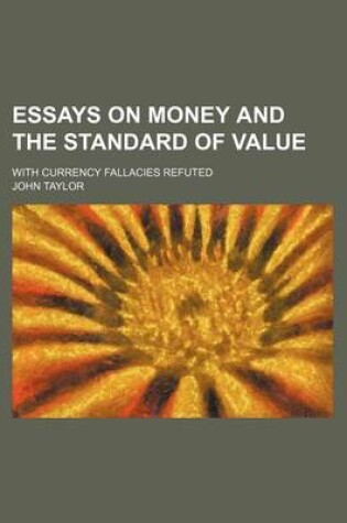 Cover of Essays on Money and the Standard of Value; With Currency Fallacies Refuted