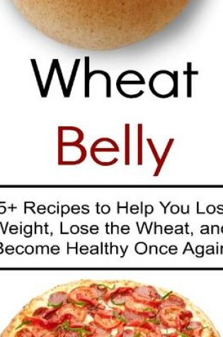 Cover of Wheat Belly: 65+ Recipes to Help You Lose Weight, Lose the Wheat, and Become Healthy Once Again