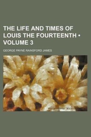 Cover of The Life and Times of Louis the Fourteenth (Volume 3)