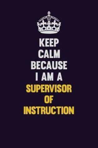 Cover of Keep Calm Because I Am A Supervisor of Instruction