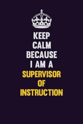 Book cover for Keep Calm Because I Am A Supervisor of Instruction