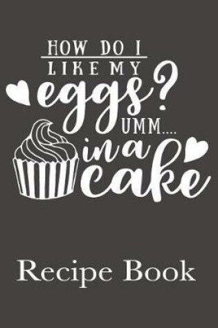 Cover of How Do I Like My Eggs? Umm...In A Cake Recipe Book