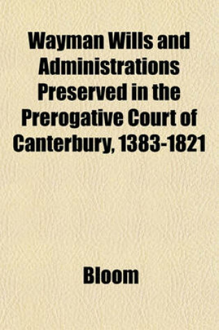 Cover of Wayman Wills and Administrations Preserved in the Prerogative Court of Canterbury, 1383-1821