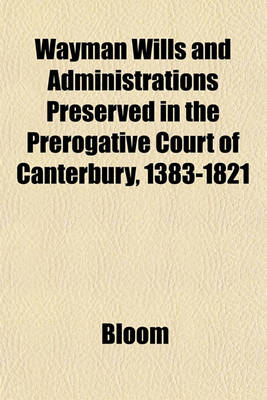 Book cover for Wayman Wills and Administrations Preserved in the Prerogative Court of Canterbury, 1383-1821