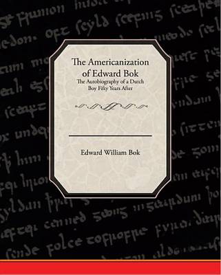 Book cover for The Americanization of Edward BOK the Autobiography of a Dutch Boy Fifty Years After (eBook)