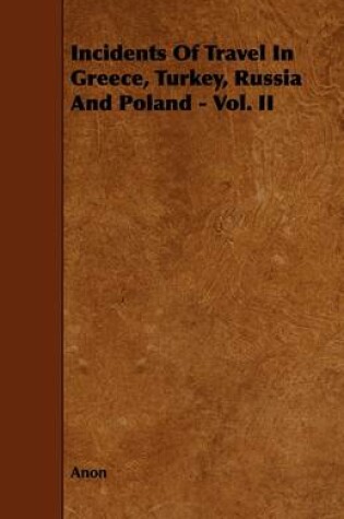 Cover of Incidents Of Travel In Greece, Turkey, Russia And Poland - Vol. II