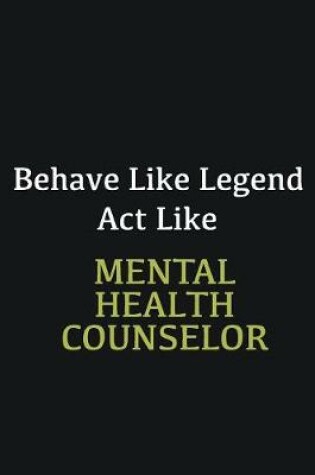 Cover of Behave like Legend Act Like Mental Health Counselor