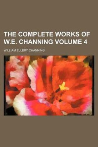 Cover of The Complete Works of W.E. Channing Volume 4