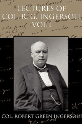 Cover of Lectures of Col R G Ingersoll Vol I