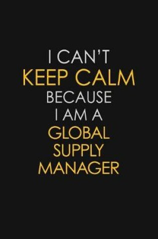 Cover of I Can't Keep Calm Because I Am A Global Supply Manager