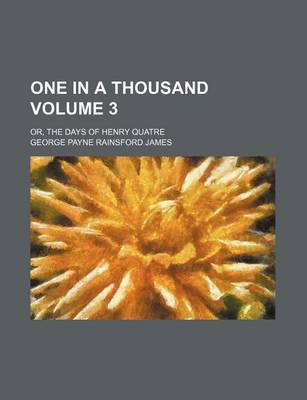 Book cover for One in a Thousand Volume 3; Or, the Days of Henry Quatre