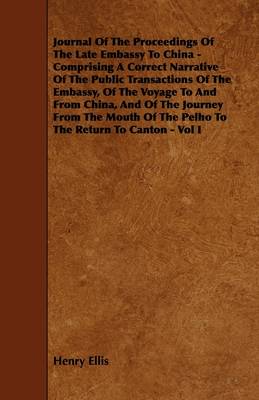 Book cover for Journal Of The Proceedings Of The Late Embassy To China - Comprising A Correct Narrative Of The Public Transactions Of The Embassy, Of The Voyage To And From China, And Of The Journey From The Mouth Of The Pelho To The Return To Canton - Vol I