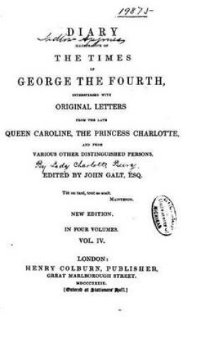 Cover of Diary Illustrative of the Times of George the Fourth, Interspersed with Original Letters- Vol. IV