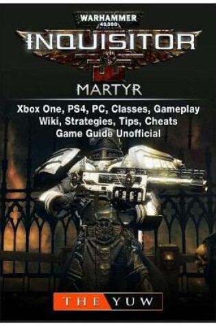 Cover of Warhammer 40,000 Inquisitor Martyr, Xbox One, Ps4, Pc, Classes, Gameplay, Wiki, Strategies, Tips, Cheats, Game Guide Unofficial