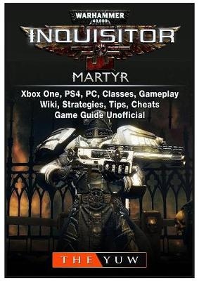 Book cover for Warhammer 40,000 Inquisitor Martyr, Xbox One, Ps4, Pc, Classes, Gameplay, Wiki, Strategies, Tips, Cheats, Game Guide Unofficial