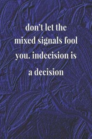 Cover of Don't Let The Mixed Signals Fool You Indecision Is A Decision