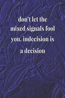 Book cover for Don't Let The Mixed Signals Fool You Indecision Is A Decision