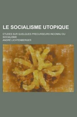 Cover of Le Socialisme Utopique; Etudes Sur Quelques Precurseurs Inconnu Du Socialisme