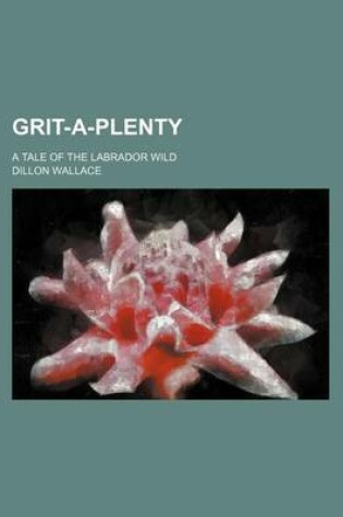 Cover of Grit-A-Plenty; A Tale of the Labrador Wild