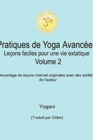 Cover of Pratiques de Yoga Avancees - Lecons faciles pour une vie extatique Volume 2