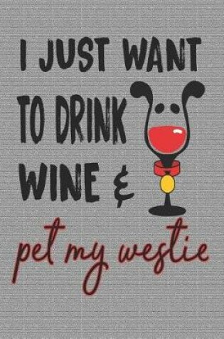 Cover of I Just Want to Drink Wine and Pet My Westie