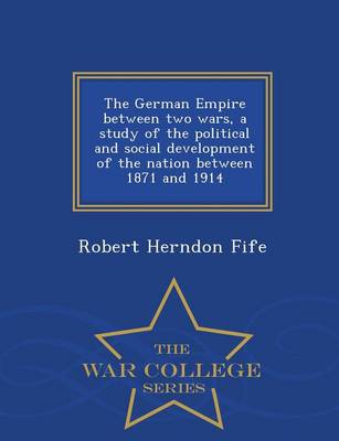 Book cover for The German Empire Between Two Wars, a Study of the Political and Social Development of the Nation Between 1871 and 1914 - War College Series