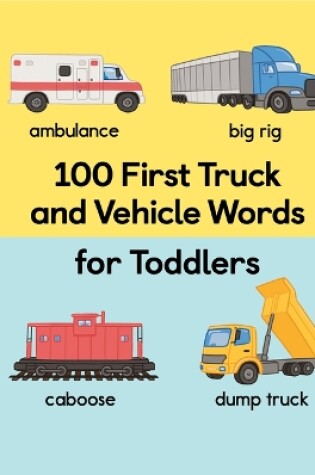Cover of 100 First Truck and Vehicle Words for Toddlers