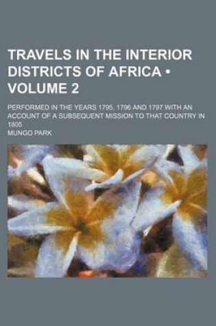 Cover of Travels in the Interior Districts of Africa (Volume 2); Performed in the Years 1795, 1796 and 1797 with an Account of a Subsequent Mission to That Country in 1805