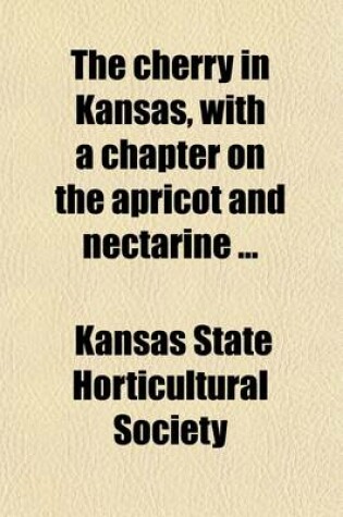 Cover of The Cherry in Kansas, with a Chapter on the Apricot and Nectarine; Comp. and REV. for the Kansas State Horticultural Society