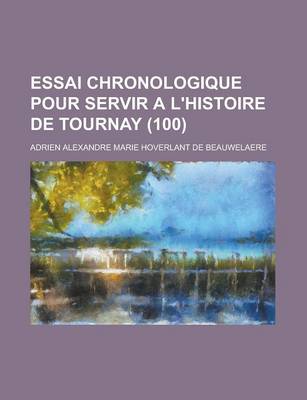 Book cover for Essai Chronologique Pour Servir A L'Histoire de Tournay (100 )