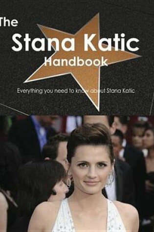 Cover of The Stana Katic Handbook - Everything You Need to Know about Stana Katic