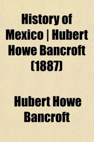 Cover of History of Mexico Hubert Howe Bancroft Volume 11