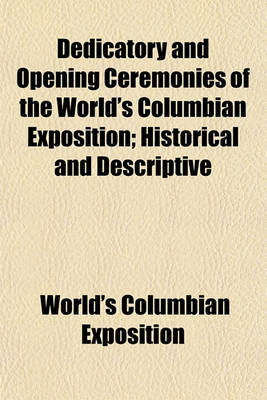 Book cover for Dedicatory and Opening Ceremonies of the World's Columbian Exposition; Historical and Descriptive