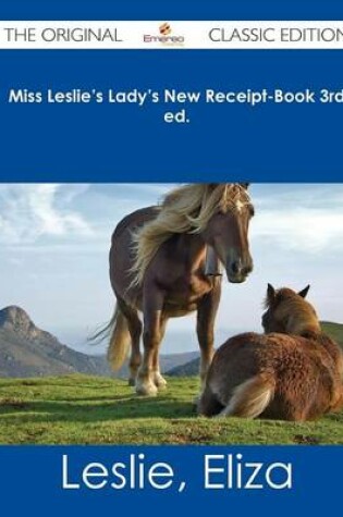 Cover of Miss Leslie's Lady's New Receipt-Book 3rd Ed. - The Original Classic Edition