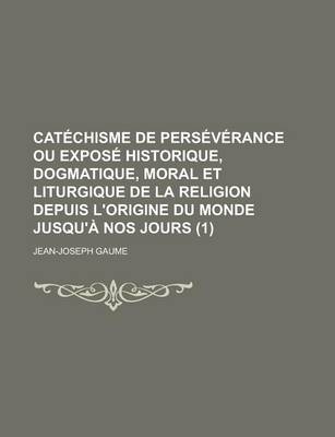 Book cover for Catechisme de Perseverance Ou Expose Historique, Dogmatique, Moral Et Liturgique de La Religion Depuis L'Origine Du Monde Jusqu'a Nos Jours (1)