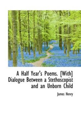 Cover of A Half Year's Poems. [With] Dialogue Between a Stethoscopist and an Unborn Child