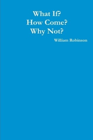 Cover of What If? How Come? Why Not?