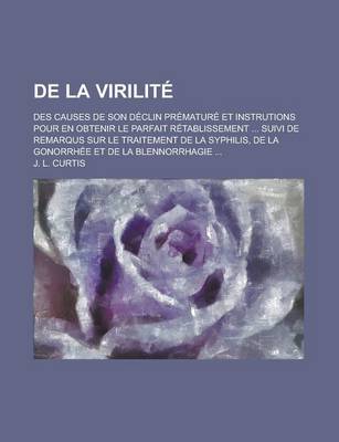 Book cover for de La Virilite; Des Causes de Son Declin Premature Et Instrutions Pour En Obtenir Le Parfait Retablissement ... Suivi de Remarqus Sur Le Traitement de