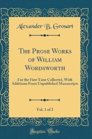 Cover of The Prose Works of William Wordsworth, Vol. 1 of 3