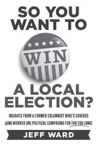 Cover of So You Want to Win a Local Election? - monochrome edition